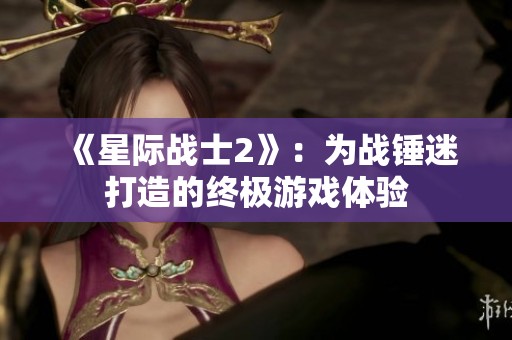 《星际战士2》：为战锤迷打造的终极游戏体验