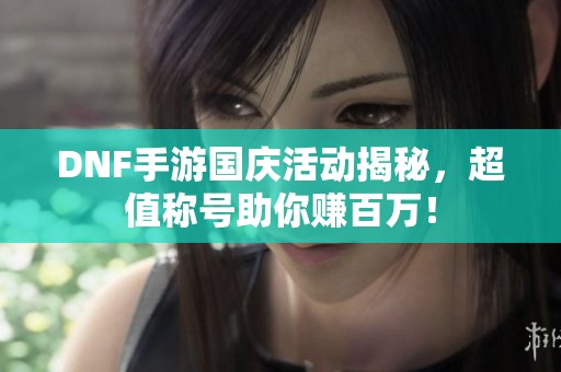 DNF手游国庆活动揭秘，超值称号助你赚百万！