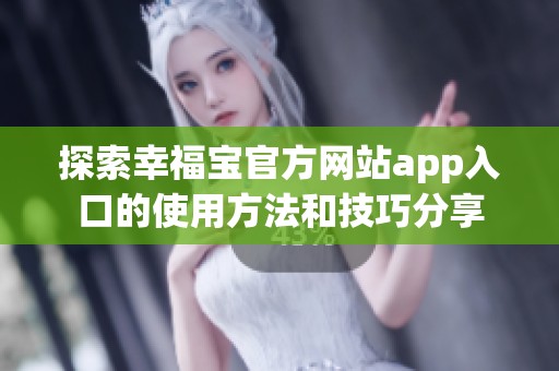探索幸福宝官方网站app入口的使用方法和技巧分享