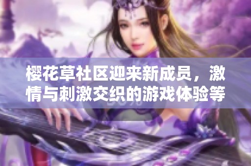 樱花草社区迎来新成员，激情与刺激交织的游戏体验等你来挑战