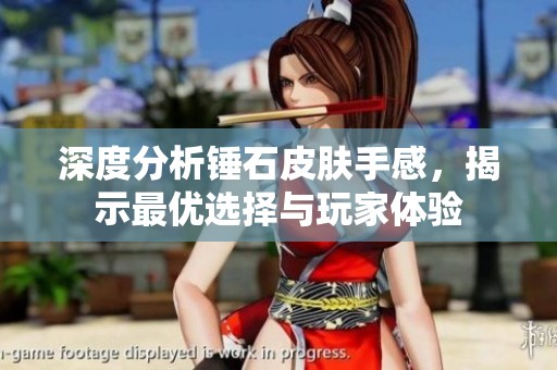 深度分析锤石皮肤手感，揭示最优选择与玩家体验