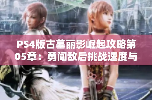 PS4版古墓丽影崛起攻略第05章：勇闯敌后挑战速度与智慧