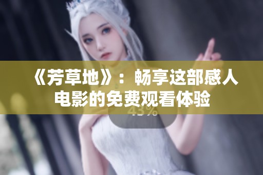《芳草地》：畅享这部感人电影的免费观看体验