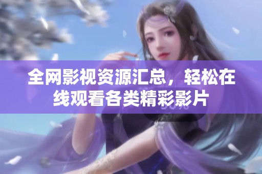全网影视资源汇总，轻松在线观看各类精彩影片