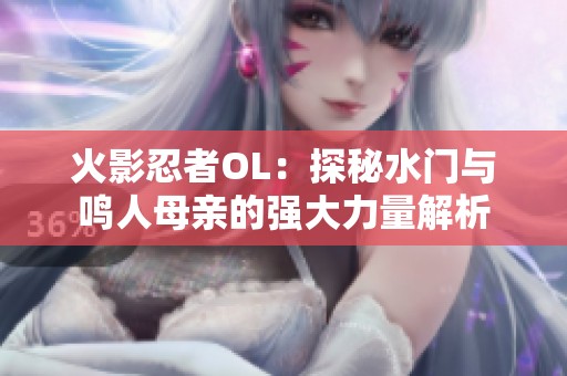 火影忍者OL：探秘水门与鸣人母亲的强大力量解析
