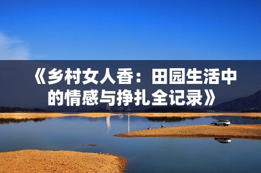 《乡村女人香：田园生活中的情感与挣扎全记录》
