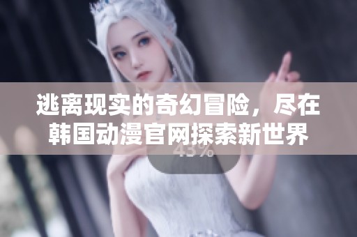 逃离现实的奇幻冒险，尽在韩国动漫官网探索新世界