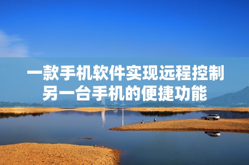 一款手机软件实现远程控制另一台手机的便捷功能