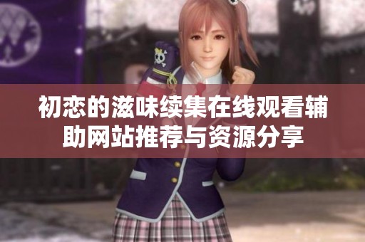 初恋的滋味续集在线观看辅助网站推荐与资源分享
