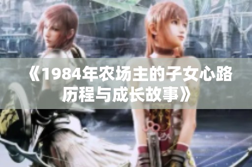 《1984年农场主的子女心路历程与成长故事》