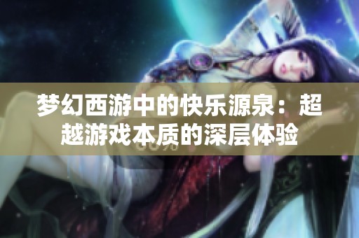 梦幻西游中的快乐源泉：超越游戏本质的深层体验