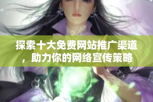 探索十大免费网站推广渠道，助力你的网络宣传策略