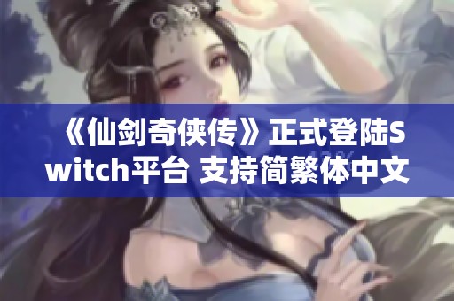 《仙剑奇侠传》正式登陆Switch平台 支持简繁体中文仅需73.9元