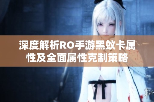 深度解析RO手游黑蚁卡属性及全面属性克制策略