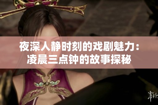 夜深人静时刻的戏剧魅力：凌晨三点钟的故事探秘