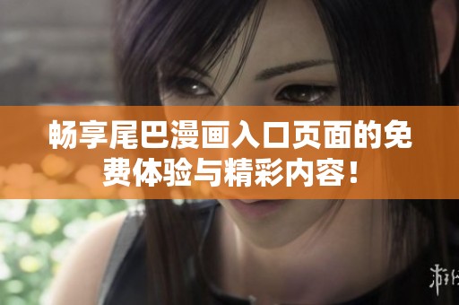 畅享尾巴漫画入口页面的免费体验与精彩内容！