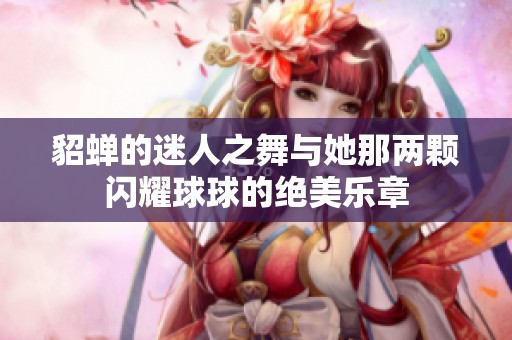 貂蝉的迷人之舞与她那两颗闪耀球球的绝美乐章