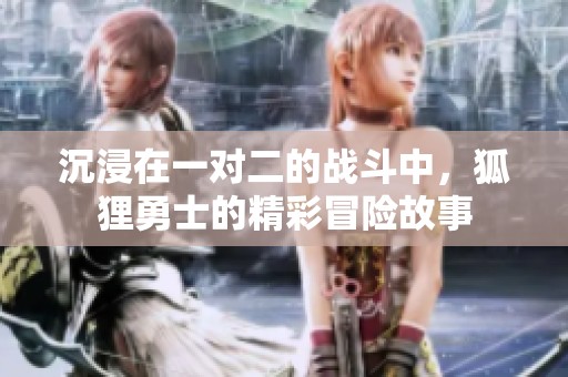沉浸在一对二的战斗中，狐狸勇士的精彩冒险故事