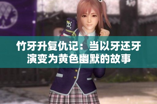 竹牙升复仇记：当以牙还牙演变为黄色幽默的故事