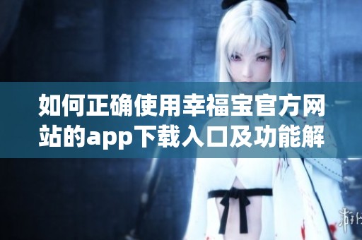 如何正确使用幸福宝官方网站的app下载入口及功能解析