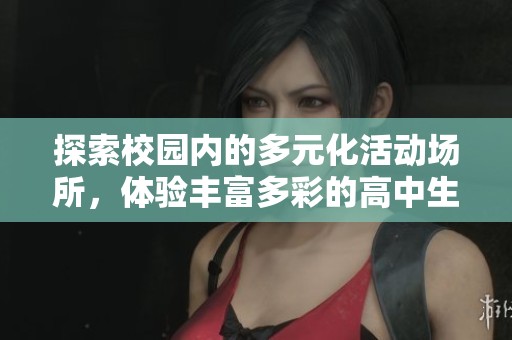 探索校园内的多元化活动场所，体验丰富多彩的高中生活