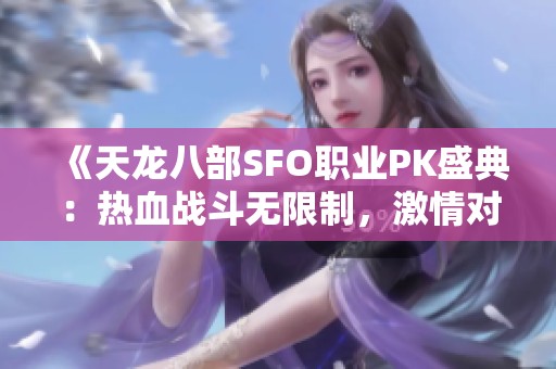 《天龙八部SFO职业PK盛典：热血战斗无限制，激情对决等你参与！》