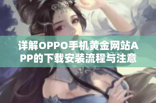详解OPPO手机黄金网站APP的下载安装流程与注意事项