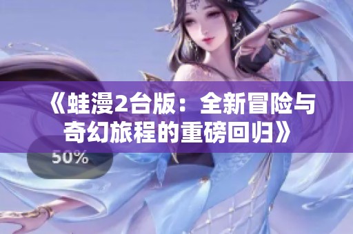 《蛙漫2台版：全新冒险与奇幻旅程的重磅回归》