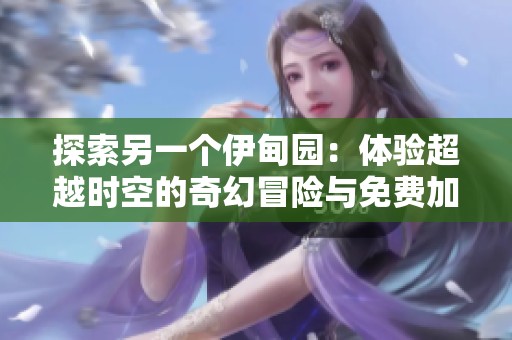 探索另一个伊甸园：体验超越时空的奇幻冒险与免费加速器