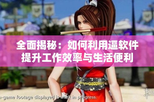 全面揭秘：如何利用逼软件提升工作效率与生活便利
