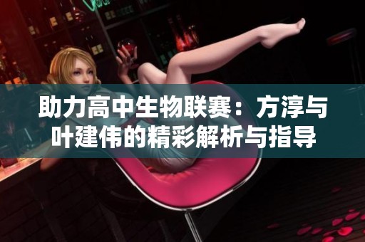 助力高中生物联赛：方淳与叶建伟的精彩解析与指导