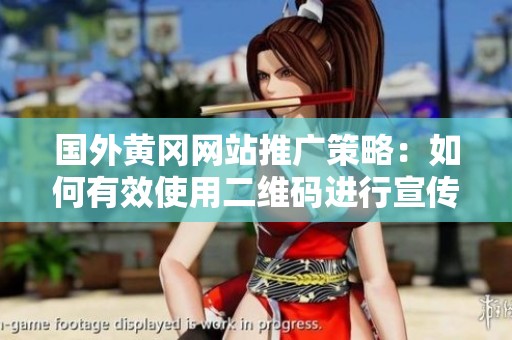 国外黄冈网站推广策略：如何有效使用二维码进行宣传