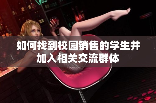 如何找到校园销售的学生并加入相关交流群体