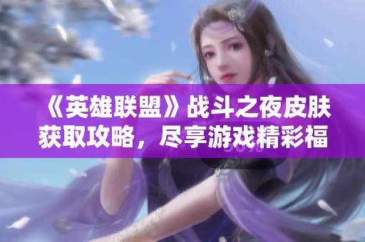 《英雄联盟》战斗之夜皮肤获取攻略，尽享游戏精彩福利！