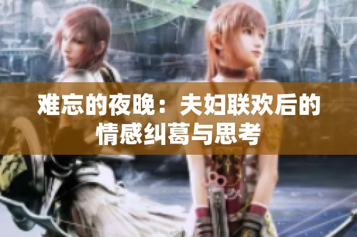 难忘的夜晚：夫妇联欢后的情感纠葛与思考