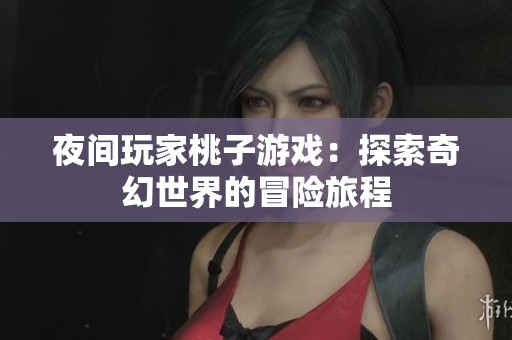 夜间玩家桃子游戏：探索奇幻世界的冒险旅程