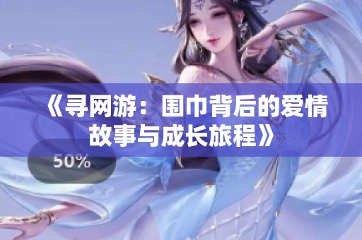 《寻网游：围巾背后的爱情故事与成长旅程》