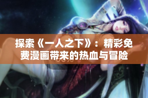 探索《一人之下》：精彩免费漫画带来的热血与冒险