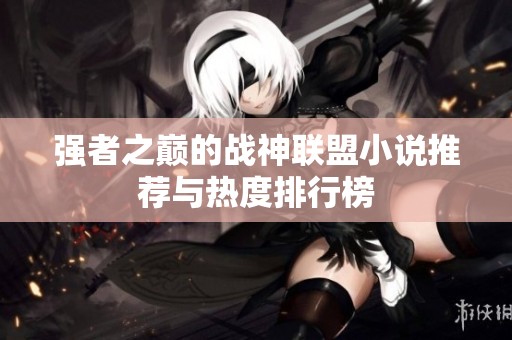 强者之巅的战神联盟小说推荐与热度排行榜