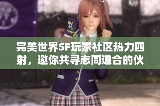 完美世界SF玩家社区热力四射，邀你共寻志同道合的伙伴