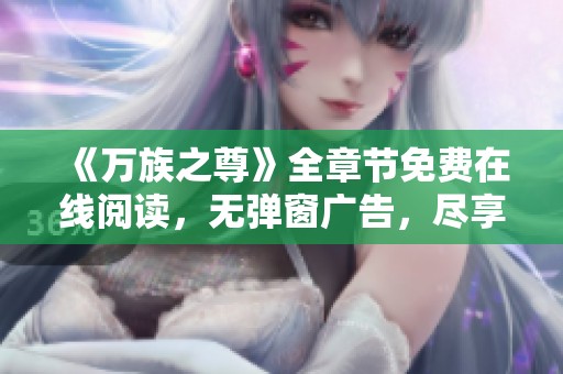 《万族之尊》全章节免费在线阅读，无弹窗广告，尽享精彩故事