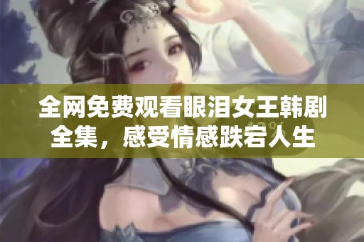 全网免费观看眼泪女王韩剧全集，感受情感跌宕人生
