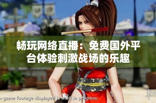 畅玩网络直播：免费国外平台体验刺激战场的乐趣