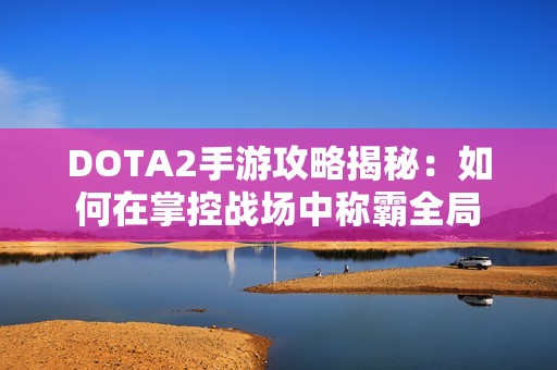 DOTA2手游攻略揭秘：如何在掌控战场中称霸全局