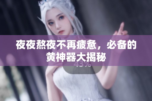 夜夜熬夜不再疲惫，必备的黄神器大揭秘
