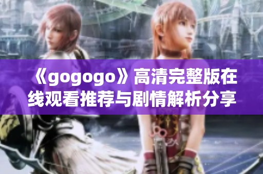 《gogogo》高清完整版在线观看推荐与剧情解析分享