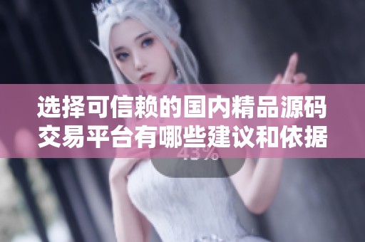 选择可信赖的国内精品源码交易平台有哪些建议和依据