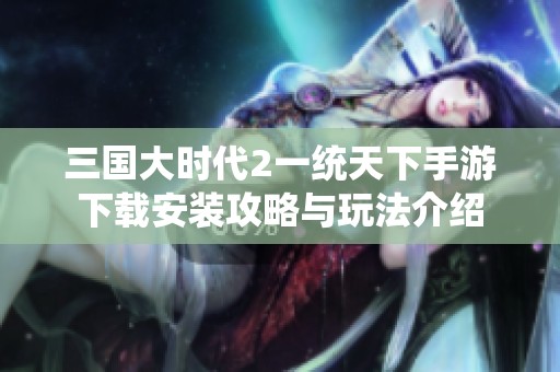 三国大时代2一统天下手游下载安装攻略与玩法介绍