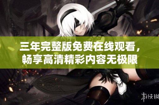三年完整版免费在线观看，畅享高清精彩内容无极限