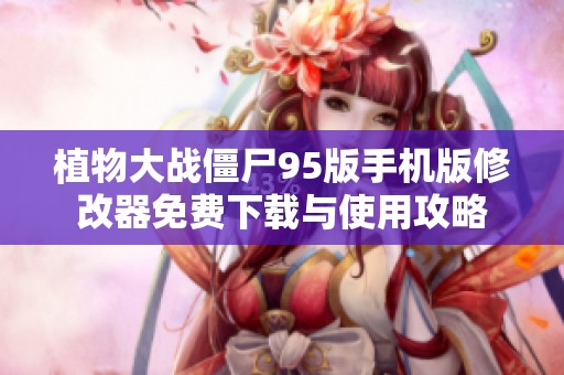 植物大战僵尸95版手机版修改器免费下载与使用攻略